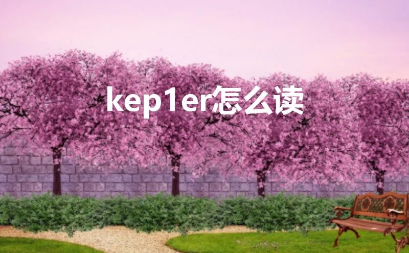kep1er怎么读（kep1er限定多久）