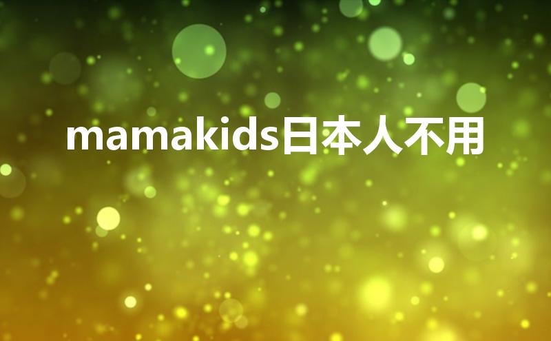 mamakids日本人不用（mamakids怎么读）