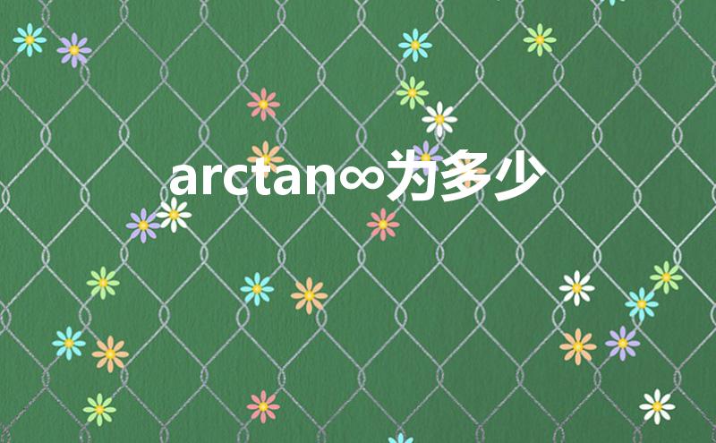 arctan∞为多少（arctan无穷等于多少）