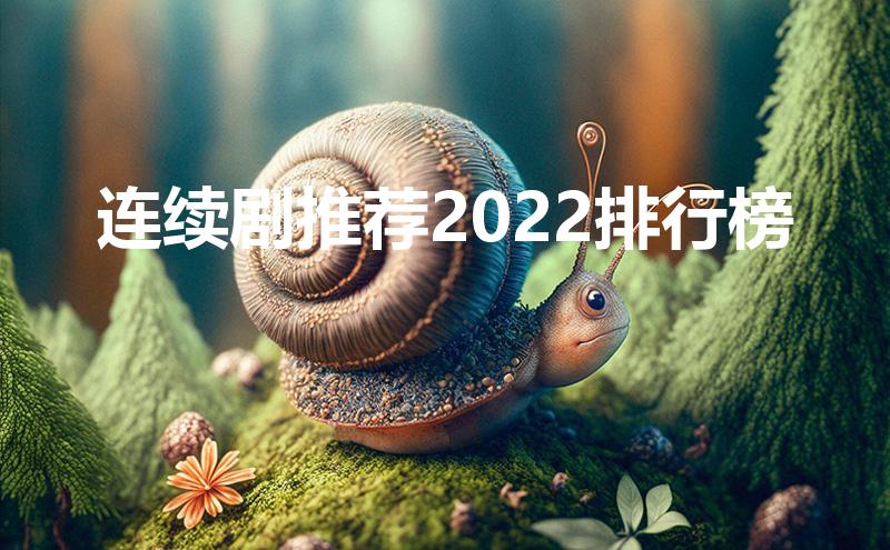 连续剧推荐2022排行榜（2022年评分高的电视剧排行）